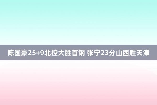 陈国豪25+9北控大胜首钢 张宁23分山西胜天津
