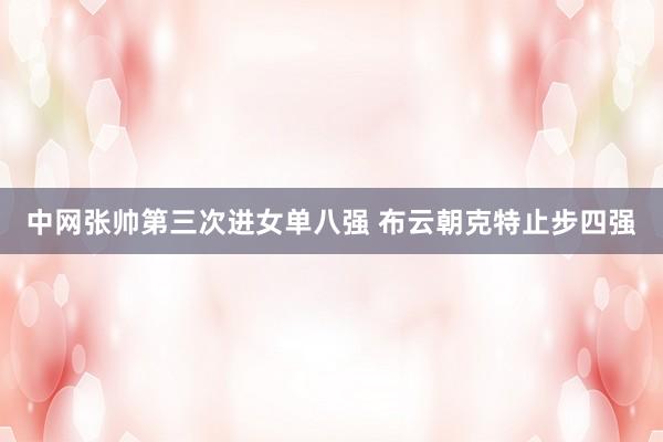 中网张帅第三次进女单八强 布云朝克特止步四强