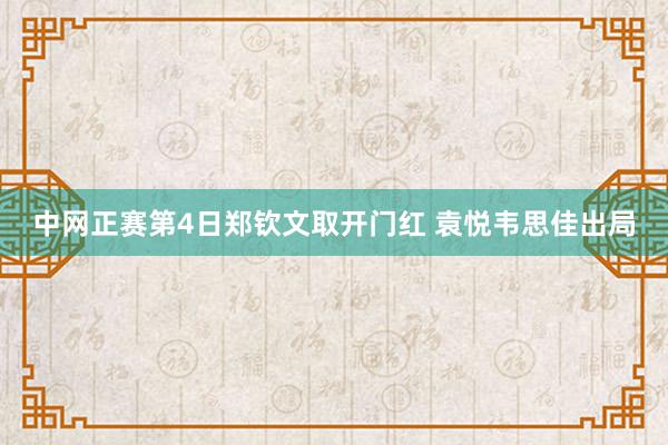 中网正赛第4日郑钦文取开门红 袁悦韦思佳出局