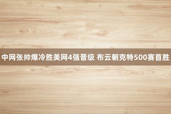 中网张帅爆冷胜美网4强晋级 布云朝克特500赛首胜