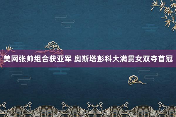 美网张帅组合获亚军 奥斯塔彭科大满贯女双夺首冠