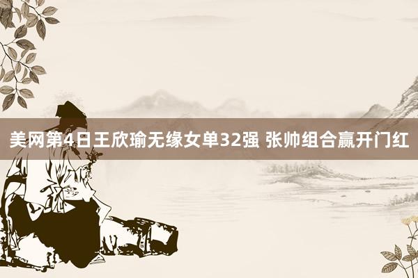 美网第4日王欣瑜无缘女单32强 张帅组合赢开门红