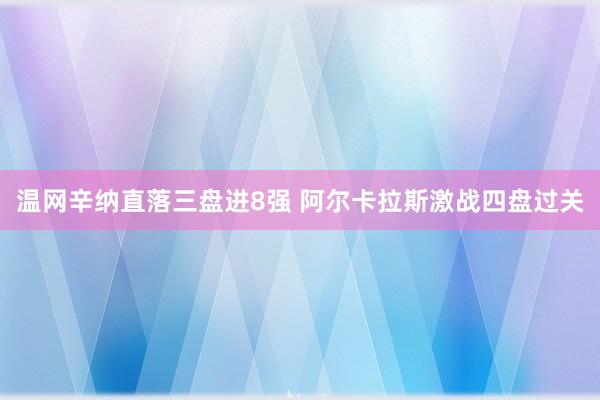 温网辛纳直落三盘进8强 阿尔卡拉斯激战四盘过关
