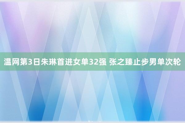 温网第3日朱琳首进女单32强 张之臻止步男单次轮