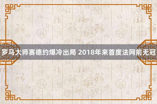 罗马大师赛德约爆冷出局 2018年来首度法网前无冠
