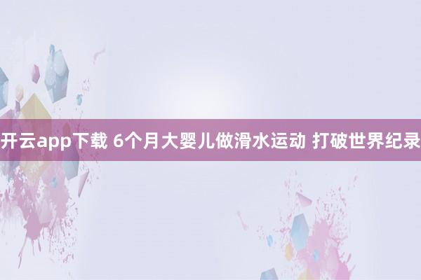 开云app下载 6个月大婴儿做滑水运动 打破世界纪录