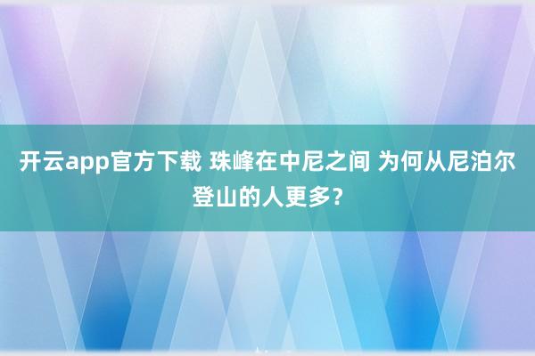 开云app官方下载 珠峰在中尼之间 为何从尼泊尔登山的人更多？