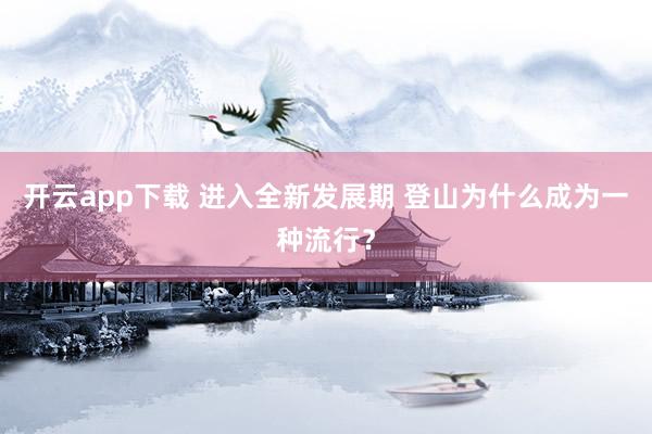 开云app下载 进入全新发展期 登山为什么成为一种流行？