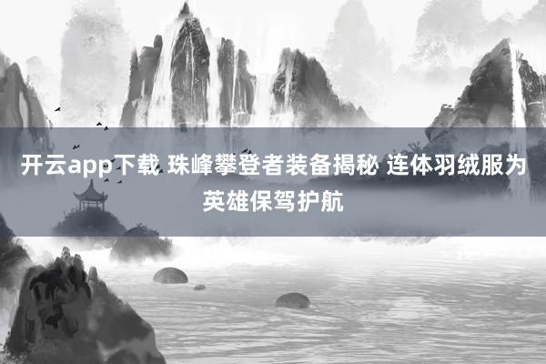 开云app下载 珠峰攀登者装备揭秘 连体羽绒服为英雄保驾护航