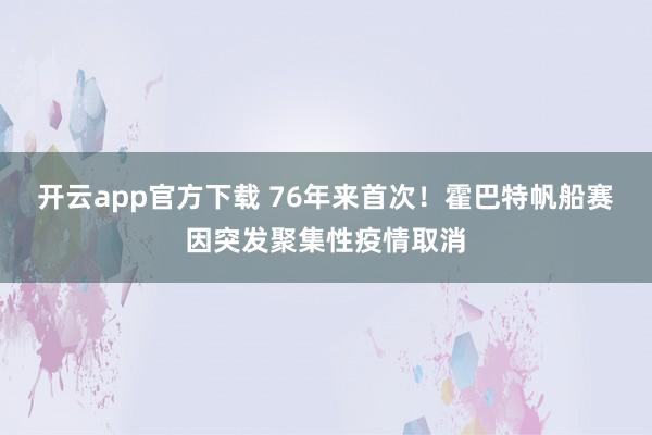 开云app官方下载 76年来首次！霍巴特帆船赛因突发聚集性疫情取消