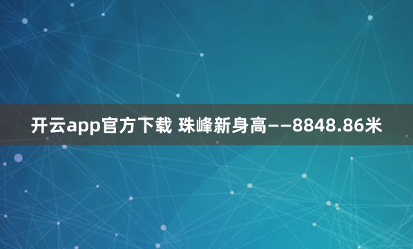 开云app官方下载 珠峰新身高——8848.86米