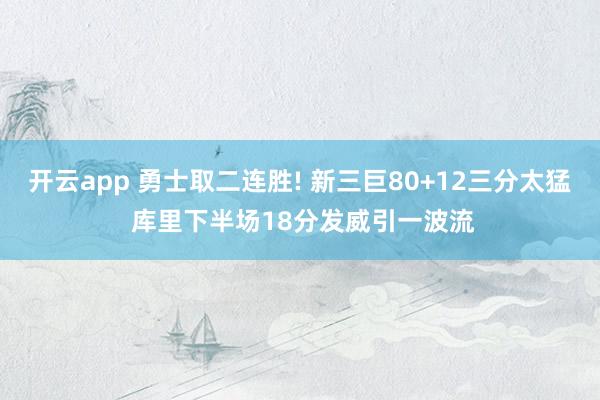 开云app 勇士取二连胜! 新三巨80+12三分太猛 库里下半场18分发威引一波流