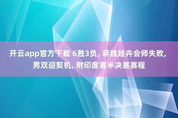 开云app官方下载 6胜3负, 蒋魏娃卉会师失败, 男双迎契机, 附印度赛半决赛赛程
