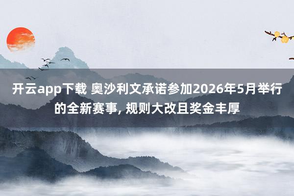 开云app下载 奥沙利文承诺参加2026年5月举行的全新赛事, 规则大改且奖金丰厚