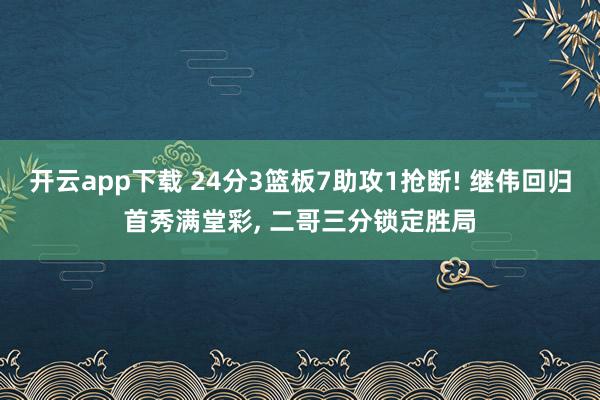 开云app下载 24分3篮板7助攻1抢断! 继伟回归首秀满堂彩, 二哥三分锁定胜局