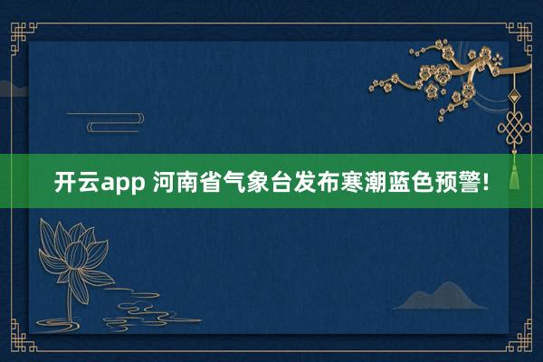 开云app 河南省气象台发布寒潮蓝色预警!