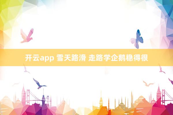 开云app 雪天路滑 走路学企鹅稳得很