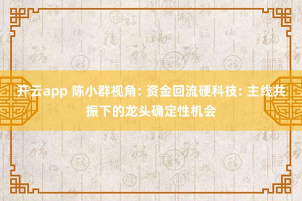 开云app 陈小群视角: 资金回流硬科技: 主线共振下的龙头确定性机会