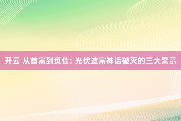开云 从首富到负债: 光伏造富神话破灭的三大警示