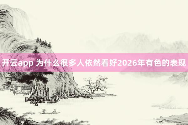 开云app 为什么很多人依然看好2026年有色的表现