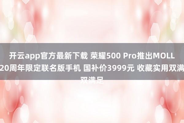 开云app官方最新下载 荣耀500 Pro推出MOLLY 20周年限定联名版手机 国补价3999元 收藏实用双满足