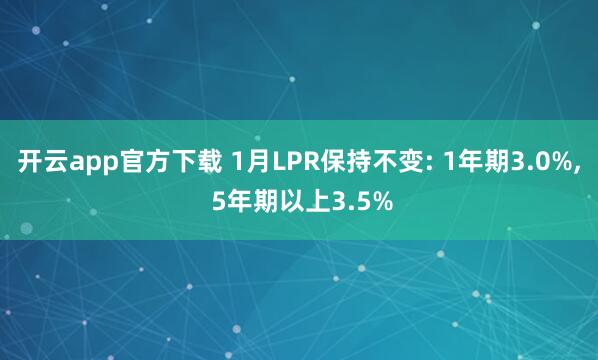 开云app官方下载 1月LPR保持不变: 1年期3.0%, 5年期以上3.5%