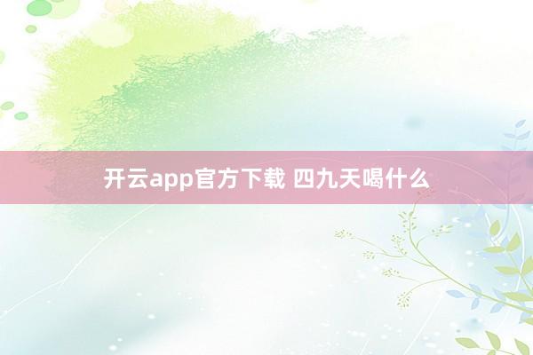 开云app官方下载 四九天喝什么