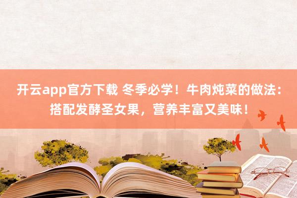 开云app官方下载 冬季必学！牛肉炖菜的做法：搭配发酵圣女果，营养丰富又美味！