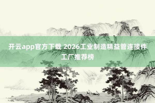 开云app官方下载 2026工业制造精益管连接件工厂推荐榜