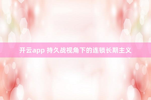 开云app 持久战视角下的连锁长期主义