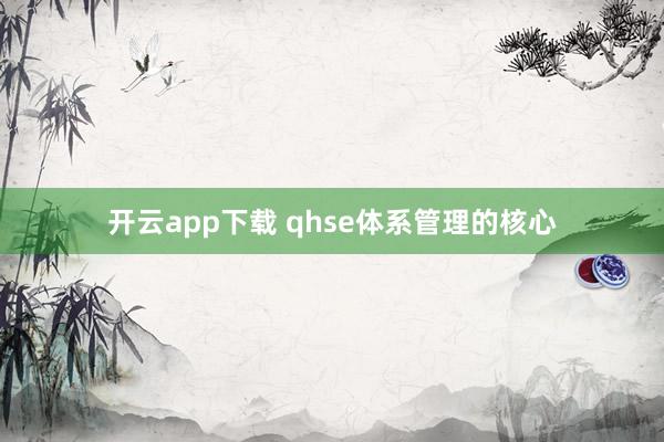开云app下载 qhse体系管理的核心