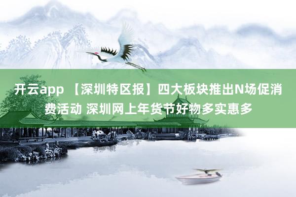 开云app 【深圳特区报】四大板块推出N场促消费活动 深圳网上年货节好物多实惠多