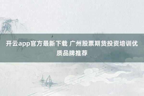 开云app官方最新下载 广州股票期货投资培训优质品牌推荐
