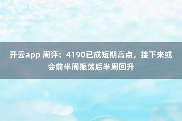 开云app 周评:4190已成短期高点,接下来或会前半周振荡后半周回升