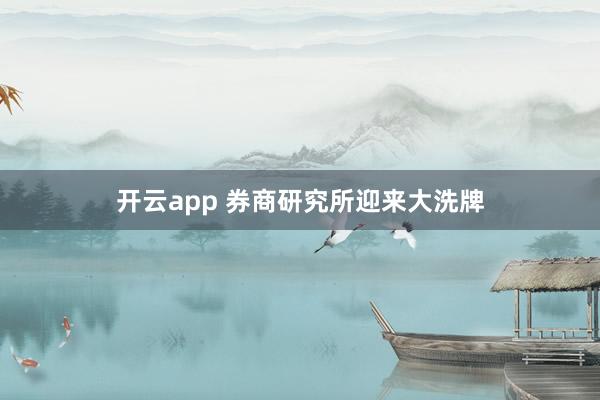 开云app 券商研究所迎来大洗牌