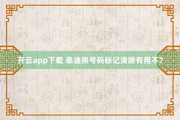 开云app下载 泰迪熊号码标记清除有用不?