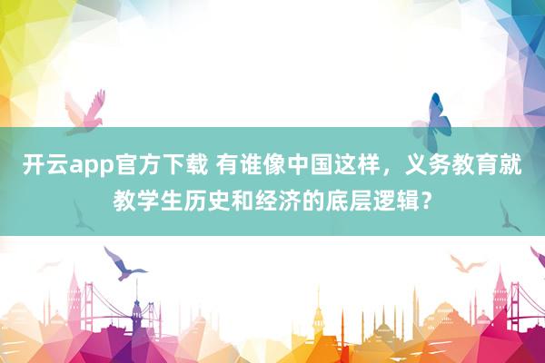 开云app官方下载 有谁像中国这样，义务教育就教学生历史和经济的底层逻辑？