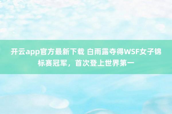 开云app官方最新下载 白雨露夺得WSF女子锦标赛冠军,首次登上世界第一