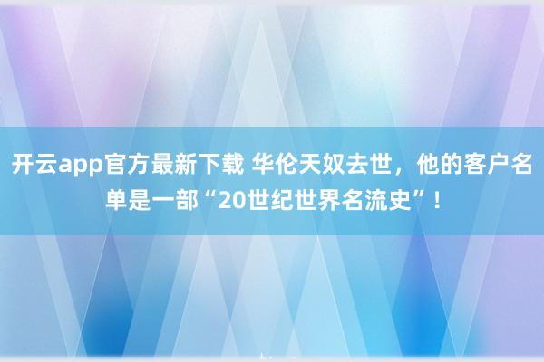 开云app官方最新下载 华伦天奴去世,他的客户名单是一部“20世纪世界名流史”!