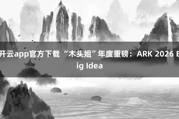 开云app官方下载 “木头姐”年度重磅:ARK 2026 Big Idea