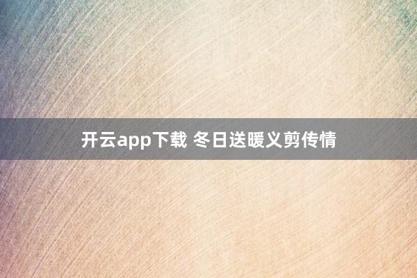 开云app下载 冬日送暖义剪传情