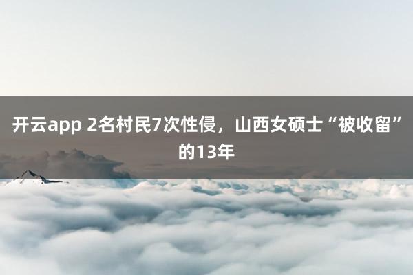 开云app 2名村民7次性侵，山西女硕士“被收留”的13年