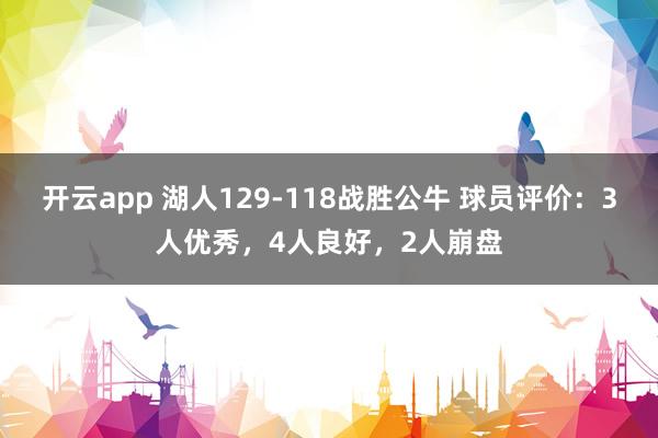 开云app 湖人129-118战胜公牛 球员评价:3人优秀,4人良好,2人崩盘