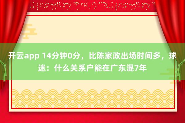开云app 14分钟0分，比陈家政出场时间多，球迷：什么关系户能在广东混7年