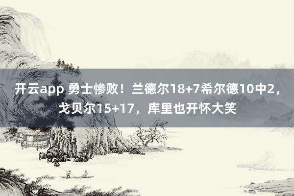 开云app 勇士惨败!兰德尔18+7希尔德10中2,戈贝尔15+17,库里也开怀大笑