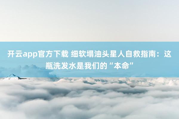 开云app官方下载 细软塌油头星人自救指南:这瓶洗发水是我们的“本命”
