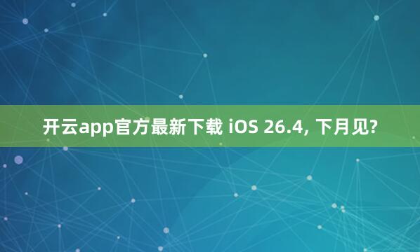 开云app官方最新下载 iOS 26.4, 下月见?