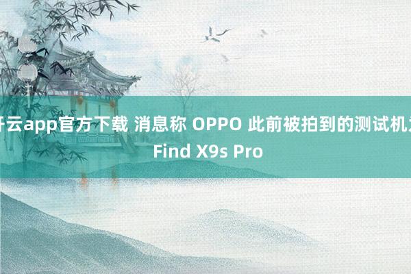 开云app官方下载 消息称 OPPO 此前被拍到的测试机为 Find X9s Pro