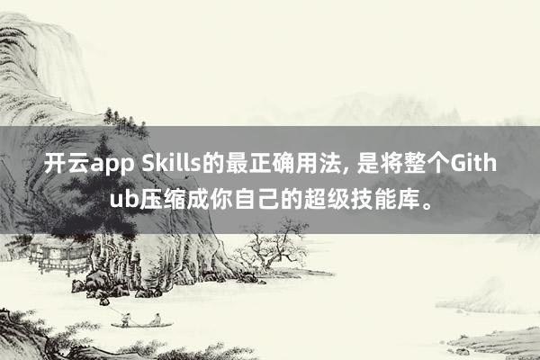 开云app Skills的最正确用法， 是将整个Github压缩成你自己的超级技能库。