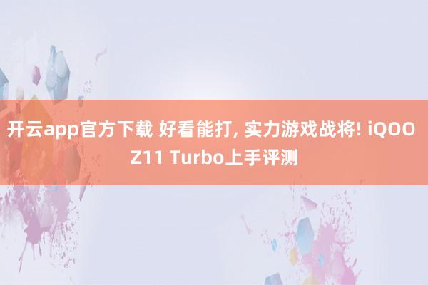 开云app官方下载 好看能打， 实力游戏战将! iQOO Z11 Turbo上手评测